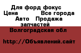 Для форд фокус  › Цена ­ 5 000 - Все города Авто » Продажа запчастей   . Волгоградская обл.